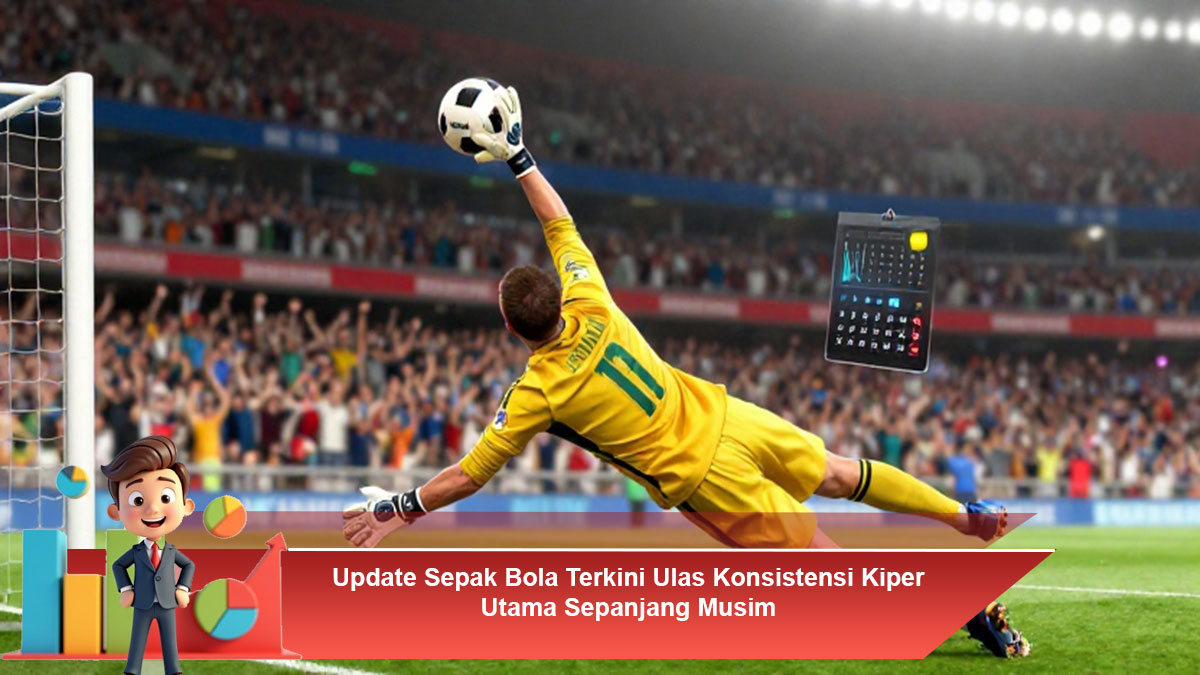 Update-Sepak-Bola-Terkini-Ulas-Konsistensi-Kiper-Utama-Sepanjang-Musim